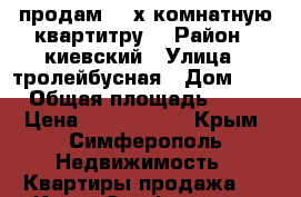 продам 2- х комнатную квартитру  › Район ­ киевский › Улица ­ тролейбусная › Дом ­ 0 › Общая площадь ­ 43 › Цена ­ 3 500 000 - Крым, Симферополь Недвижимость » Квартиры продажа   . Крым,Симферополь